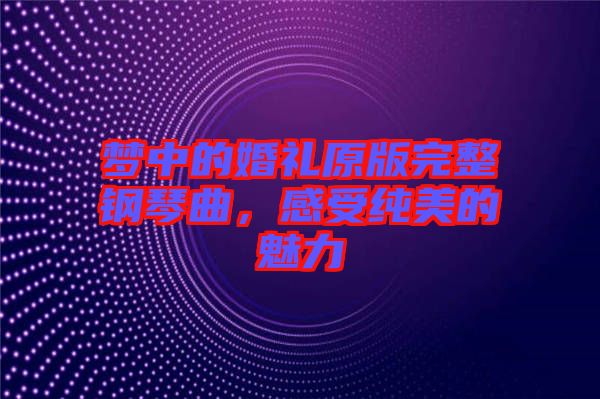 夢中的婚禮原版完整鋼琴曲，感受純美的魅力