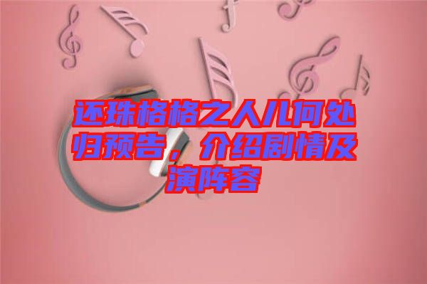 還珠格格之人兒何處歸預(yù)告，介紹劇情及演陣容