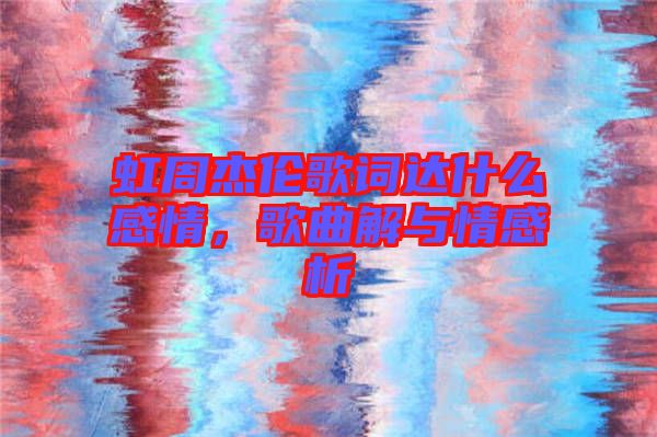 虹周杰倫歌詞達(dá)什么感情，歌曲解與情感析