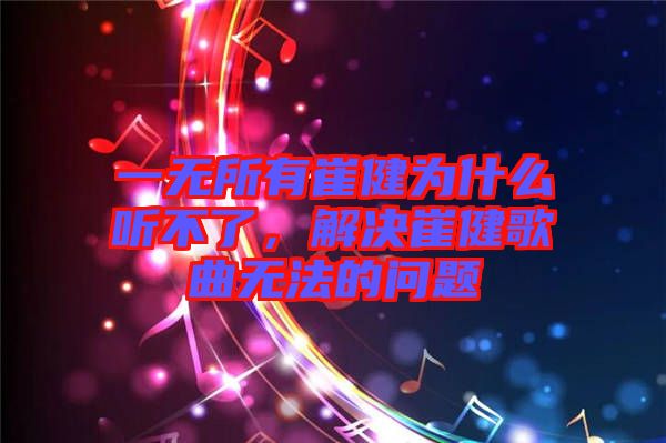 一無(wú)所有崔健為什么聽不了，解決崔健歌曲無(wú)法的問題