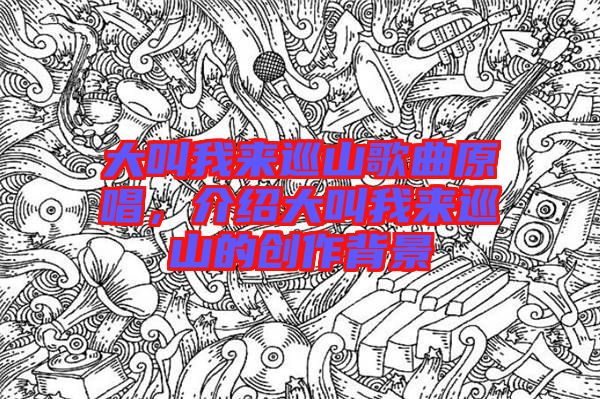 大叫我來巡山歌曲原唱，介紹大叫我來巡山的創(chuàng)作背景