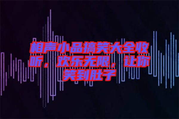 相聲小品搞笑大全收聽，歡樂無限，讓你笑到肚子