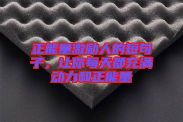 正能量激勵(lì)人的短句子，讓你每天都充滿動(dòng)力和正能量