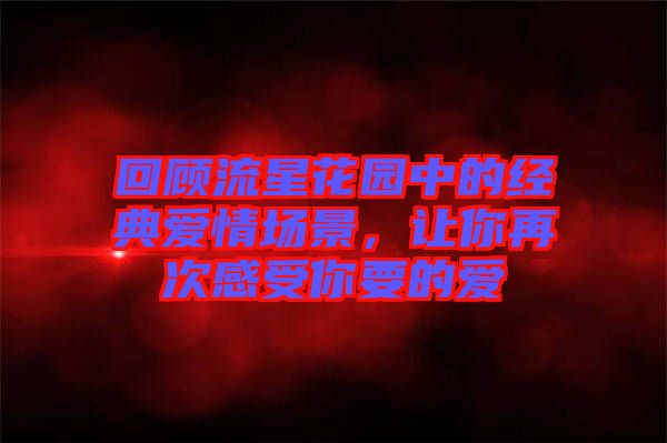 回顧流星花園中的經(jīng)典愛情場景，讓你再次感受你要的愛