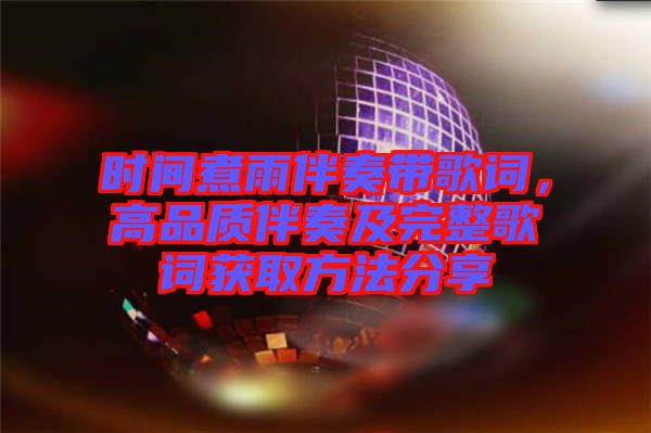 時(shí)間煮雨伴奏帶歌詞，高品質(zhì)伴奏及完整歌詞獲取方法分享