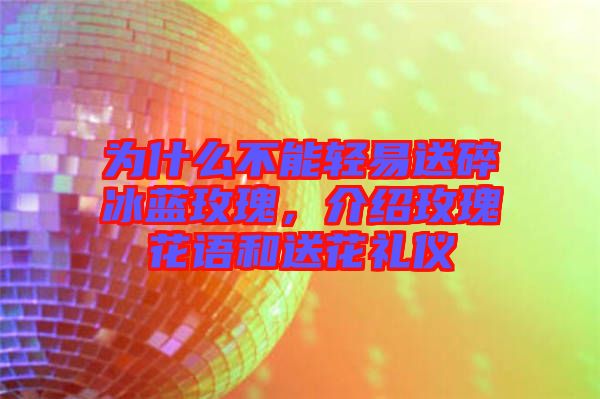 為什么不能輕易送碎冰藍(lán)玫瑰，介紹玫瑰花語(yǔ)和送花禮儀