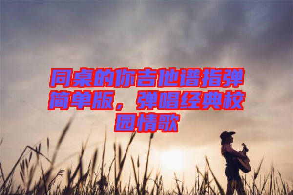 同桌的你吉他譜指彈簡單版，彈唱經(jīng)典校園情歌