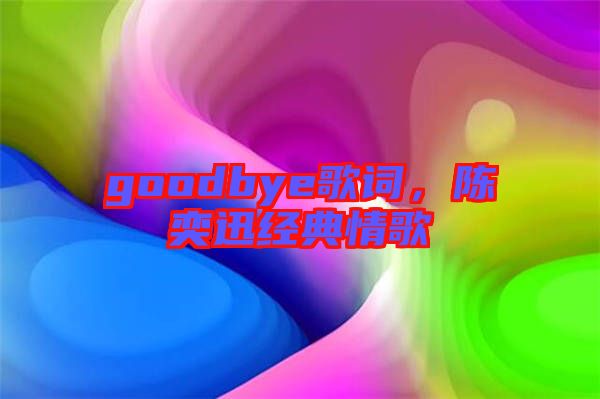 goodbye歌詞，陳奕迅經(jīng)典情歌