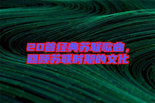 20首經(jīng)典蘇聯(lián)歌曲，回顧蘇聯(lián)時期的文化