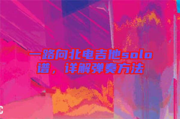 一路向北電吉他solo譜，詳解彈奏方法