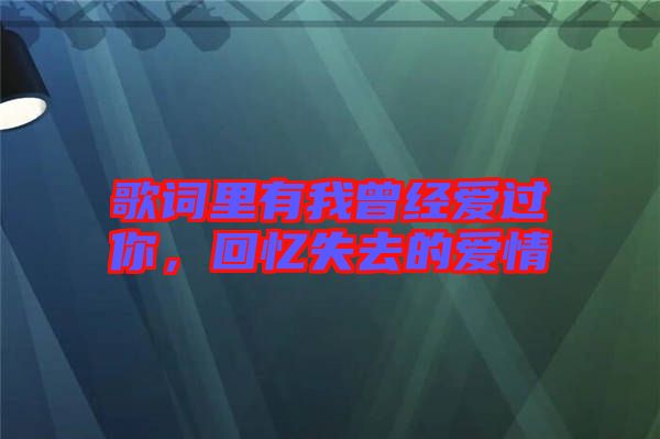 歌詞里有我曾經(jīng)愛過你，回憶失去的愛情