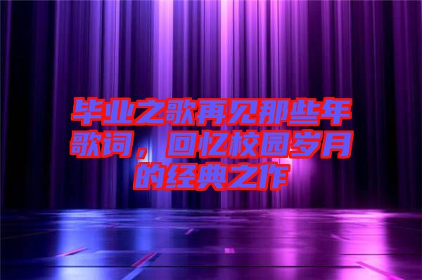 畢業(yè)之歌再見那些年歌詞，回憶校園歲月的經(jīng)典之作