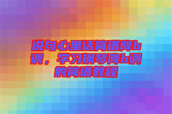 說(shuō)句心里話簡(jiǎn)譜降b調(diào)，學(xué)習(xí)鋼琴降b調(diào)的簡(jiǎn)譜教程