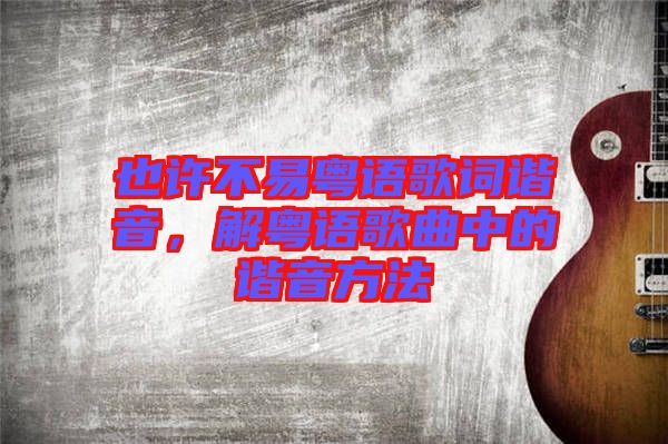 也許不易粵語(yǔ)歌詞諧音，解粵語(yǔ)歌曲中的諧音方法