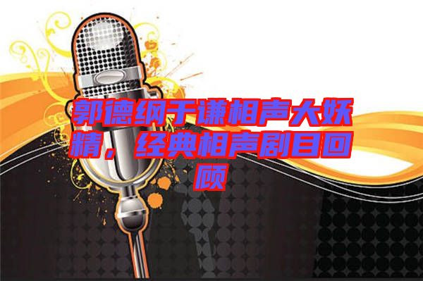 郭德綱于謙相聲大妖精，經(jīng)典相聲劇目回顧