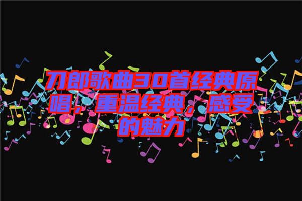 刀郎歌曲30首經(jīng)典原唱，重溫經(jīng)典，感受的魅力