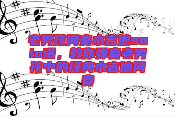 老男孩間奏木吉他solo譜，教你彈奏老男孩中的經(jīng)典木吉他間奏