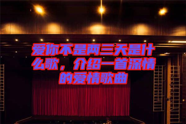 愛你不是兩三天是什么歌，介紹一首深情的愛情歌曲