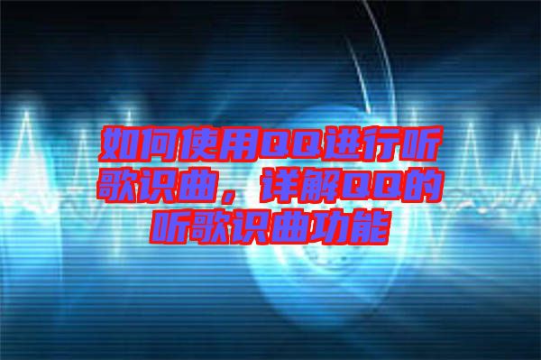 如何使用QQ進(jìn)行聽歌識(shí)曲，詳解QQ的聽歌識(shí)曲功能