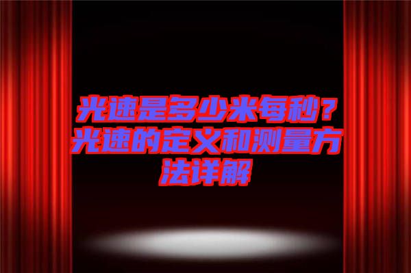 光速是多少米每秒？光速的定義和測量方法詳解