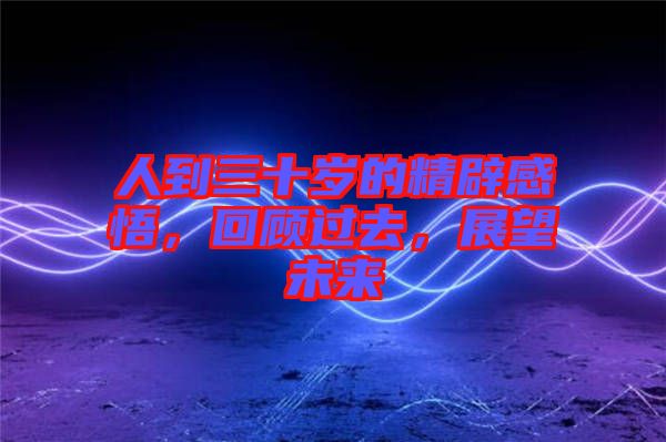 人到三十歲的精辟感悟，回顧過去，展望未來