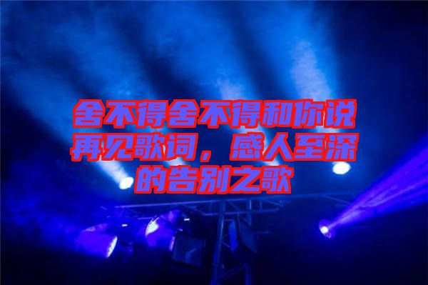 舍不得舍不得和你說(shuō)再見歌詞，感人至深的告別之歌