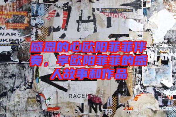 感恩的心歐陽菲菲伴奏，享歐陽菲菲的感人故事和作品