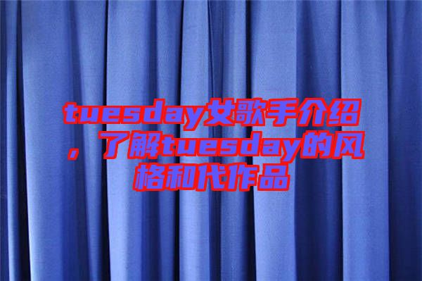 tuesday女歌手介紹，了解tuesday的風格和代作品