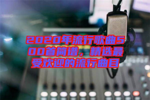 2020年流行歌曲500首簡(jiǎn)譜，精選最受歡迎的流行曲目