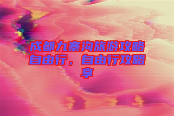 成都九寨溝旅游攻略自由行，自由行攻略享