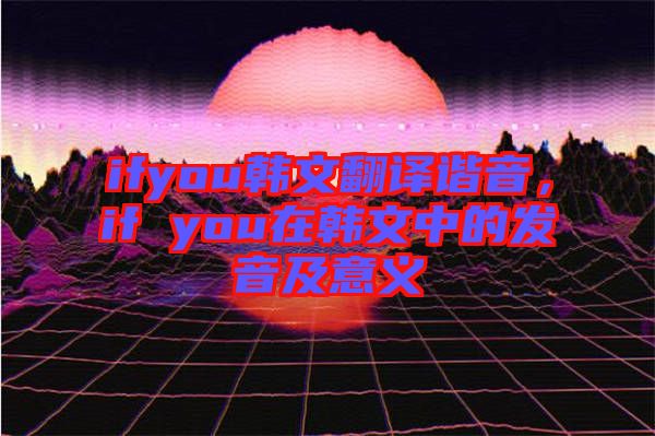 ifyou韓文翻譯諧音，if you在韓文中的發(fā)音及意義