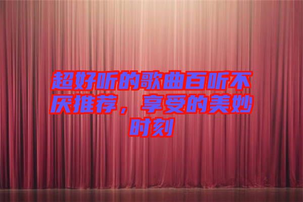 超好聽的歌曲百聽不厭推薦，享受的美妙時刻