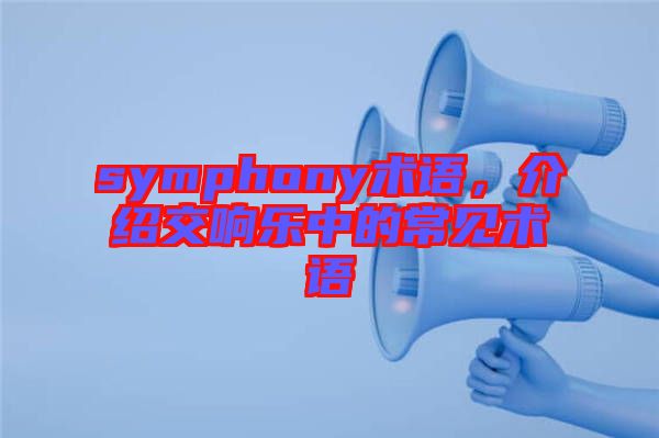 symphony術(shù)語，介紹交響樂中的常見術(shù)語