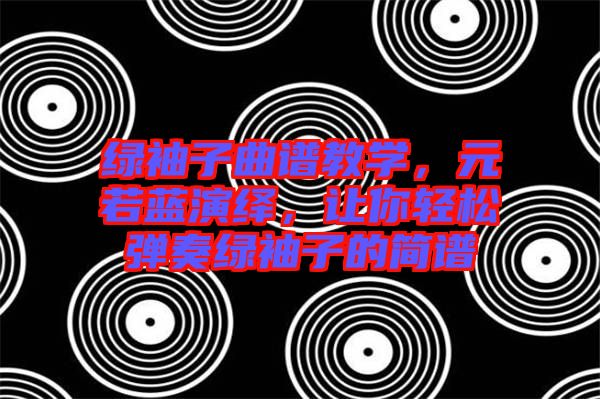 綠袖子曲譜教學(xué)，元若藍(lán)演繹，讓你輕松彈奏綠袖子的簡譜