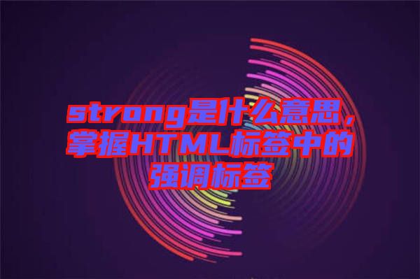 strong是什么意思，掌握HTML標(biāo)簽中的強(qiáng)調(diào)標(biāo)簽