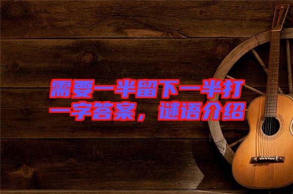 需要一半留下一半打一字答案，謎語介紹