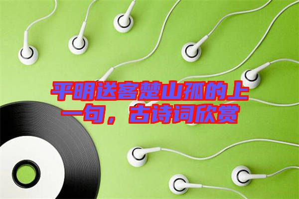 平明送客楚山孤的上一句，古詩詞欣賞