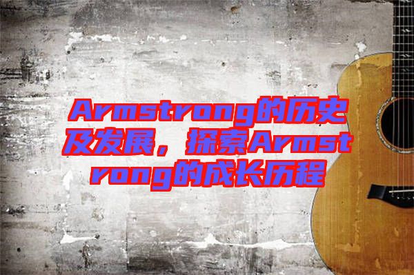 Armstrong的歷史及發(fā)展，探索Armstrong的成長歷程