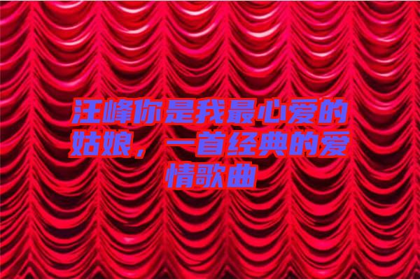 汪峰你是我最心愛(ài)的姑娘，一首經(jīng)典的愛(ài)情歌曲