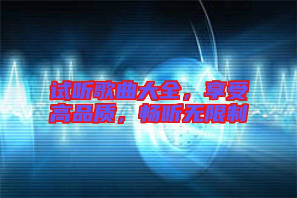 試聽歌曲大全，享受高品質(zhì)，暢聽無限制