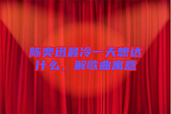 陳奕迅最冷一天想達什么，解歌曲寓意