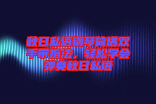 秋日私語鋼琴簡譜雙手帶指法，輕松學(xué)會彈奏秋日私語