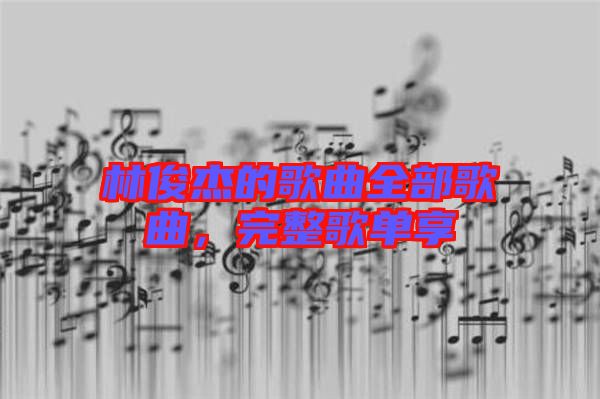 林俊杰的歌曲全部歌曲，完整歌單享