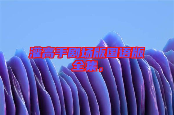 灌高手劇場版國語版全集，