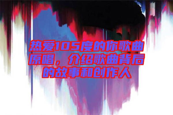 熱愛105度的你歌曲原唱，介紹歌曲背后的故事和創(chuàng)作人