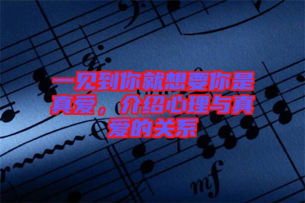 一見到你就想要你是真愛，介紹心理與真愛的關(guān)系