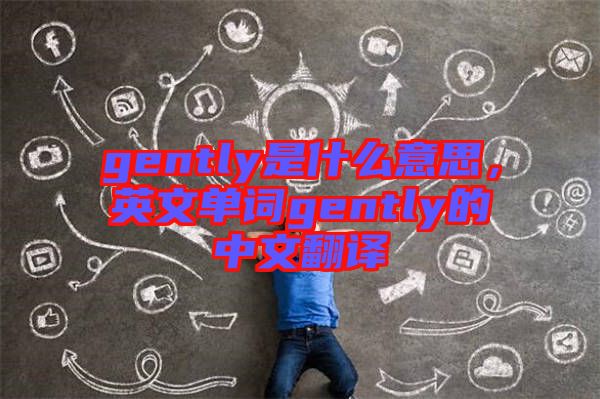 gently是什么意思，英文單詞gently的中文翻譯