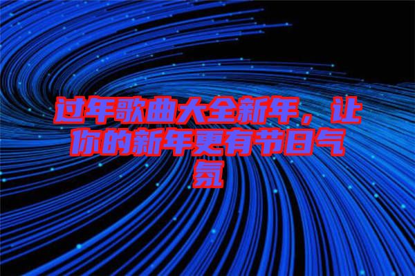 過年歌曲大全新年，讓你的新年更有節(jié)日氣氛