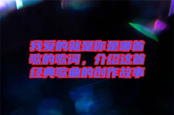 我愛的就是你是哪首歌的歌詞，介紹這首經(jīng)典歌曲的創(chuàng)作故事
