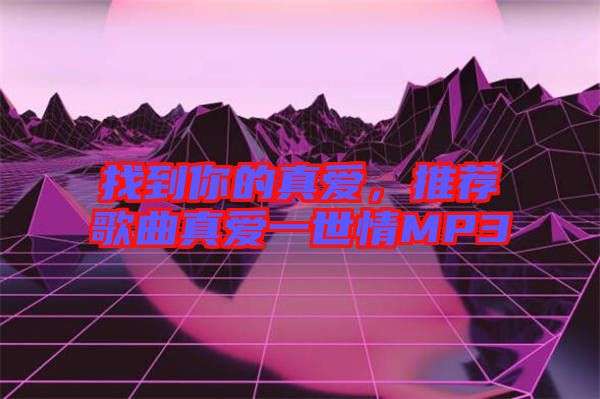 找到你的真愛，推薦歌曲真愛一世情MP3